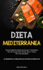Dieta Mediterránea: Recetas Mediterráneas Deliciosas Y Saludables Para El Corazón Para Perder Peso Y Llevar Una Vida Saludable (Los Fundamentos De La ... De Pérdida De Peso) (Spanish Edition)