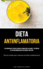 Dieta Antiinflamatoria: Los Principiantes Pueden Cocinar De Manera Más Saludable Y Estimular Su Sistema Inmunológico Con Sabores Curativos (Plan De ... Una Dieta Antiinflamatoria) (Spanish Edition)