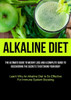 Alkaline Diet: The Ultimate Guide To Weight Loss And A Complete Guide To Discovering The Secrets To Detoxing Your Body (Learn Why An Alkaline Diet Is So Effective For Immune System Boosting)