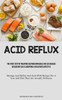 Acid Reflux: The First Step In Treating Gastroesophageal Reflux Disease Or Acid Reflux Is Adopting A Healthier Lifestyle (Manage Acid Reflux And Gerd ... A Low Acid Diet That Are Actually Delicious)