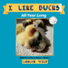 I Like Ducks: All Year Long (Wild Acres Farm Series)