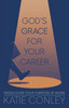God's Grace For Your Career: Rediscover Your Purpose At Work