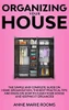 Organizing Your House: The Simple And Complete Guide On Home Organization, The Best Practical Tips And Ideas On How To Clean Your House And Keep It Clean