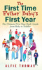 First Time Father' Baby's First Year: The Ultimate First Time Dads' Guide From Baby To Toddler