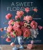 A Sweet Floral Life: Romantic Arrangements For Fresh And Sugar Flowers [A Floral Décor Book]