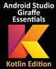 Android Studio Giraffe Essentials - Kotlin Edition: Developing Android Apps Using Android Studio 2022.3.1 And Kotlin