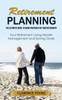 Retirement Planning: The Ultimate Guide To Being Prepared For Your Retirement (Your Retirement Living Wealth Management And Saving Goals)