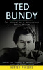Ted Bundy: The Account Of A Sociopathic Serial Killer (Inside The Mind Of Of America's Most Glorified Serial Killer)