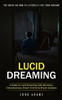 Lucid Dreaming: The Ultimate Guide On How To Literally Live Your Dreams (A Guide To Lucid Dreaming, Self-Discovery, Consciousness, Dream Control & Dream Analysis)