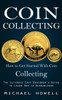 Coin Collecting: How To Get Started With Coin Collecting (The Ultimate Easy Beginner's Guide To Learn How To Acknowledge)
