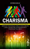 Charisma: Increase Your Charisma And Ability To Influence People (Improve Your Social Skills And Create Long Lasting Relationships With Everyone You Meet)