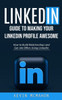 Linkedin: Guide To Making Your Linkedin Profile Awesome (How To Build Relationships And Get Job Offers Using Linkedin)