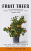 Fruit Trees: Simple Steps To Abundant Fruit Production (Start Your Fruit Trees Garden In Even The Smallest Backyard)