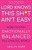 Lord Knows This Sh*T AinT Easy: How To Stay Emotionally Balanced In A Chaotic World