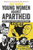 Young Women Against Apartheid: Gender, Youth And South Africa's Liberation Struggle