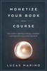 Monetize Your Book With A Course: Your Guide To Quickly Creating A Profitable And Impactful Course From Your Book (Course Strategies Series)