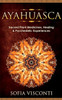 Ayahuasca: Sacred Plant Medicines, Healing & Psychedelic Experiences