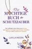 Das Mächtige Buch Der Schutzzauber: Der Leitfaden Einer Hexe Zum Schutz Vor Negativer Energie, Psychischen Angriffen, Flüchen Und Schädlichen Geistern (Layla Moon Deutsch) (German Edition)