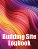 Building Site Logbook: Foremen Gift Tracker Construction Daily Book To Record Workforce, Tasks, Schedules, Construction Daily Report
