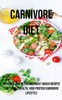 A Carnivore Diet: Delicious And Nutritious Meat-Based Recipes For Simple Health, High Protein Carnivore Lifestyle