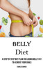 Belly Diet: A Step By Step Diet Plan For Losing Belly Fat To Achieve Your Goals