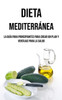 Dieta Mediterránea: La Guía Para Principiantes Para Crear Un Plan Y Ventajas Para La Salud (Spanish Edition)
