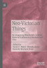 Neo-Victorian Things: Re-Imagining Nineteenth-Century Material Cultures In Literature And Film