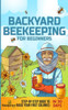 Backyard Beekeeping For Beginners: Step-By-Step Guide To Raise Your First Colonies In 30 Days