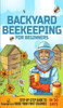 Backyard Beekeeping For Beginners: Step-By-Step Guide To Raise Your First Colonies In 30 Days