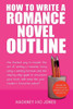 How To Write A Romance Novel Outline: The Fastest Way To Master The Art Of Writing A Romantic Story Using A Winning Formula (How To Write A Winning Fiction Book Outline)