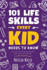 101 Life Skills Every Kid Needs To Know - How To Set Goals, Cook, Clean, Save Money, Make Friends, Grow Veg, Succeed At School And Much More.