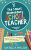 The Smart Elementary School Teacher - Essential Classroom Management, Behavior, Discipline And Teaching Tips For Educators