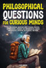 Philosophical Questions For Curious Minds: 497 Philosophical Questions About Personal Identity, Human Nature, Language And Communication, Gender And ... And More (Philosophy For The Curious)