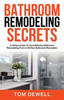 Bathroom Remodeling Secrets: A Unique Guide To Cost-Effective Bathroom Remodeling From A 30-Year Bathroom Remodeler