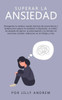 Superar La Ansiedad: Reorganiza Tu Cerebro Usando Técnicas De Neurociencia Y Terapia Para Superar La Ansiedad, La Depresión, El Miedo, Los Ataques De ... En El Trabajo Y Más (Spanish Edition)
