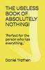 THE USELESS BOOK OF ABSOLUTELY NOTHING!: 'Perfect for the person who has everything..'