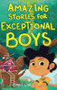 Inspiring Stories For Exceptional Boys: Amazing Tales Of Courage, Confidence, And Friendship