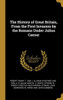 The History of Great Britain, From the First Invasion by the Romans Under Julius Caesar