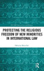 Protecting the Religious Freedom of New Minorities in International Law (ICLARS Series on Law and Religion)