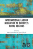 International Labour Migration to Europes Rural Regions (Routledge Advances in Sociology)