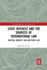 State Interest and the Sources of International Law: Doctrine, Morality, and Non-Treaty Law (Routledge Research in International Law)