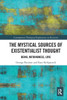 The Mystical Sources of Existentialist Thought (Contemporary Theological Explorations in Mysticism)