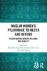Muslim Womens Pilgrimage to Mecca and Beyond (Routledge Studies in Pilgrimage, Religious Travel and Tourism)