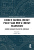 Chinas Carbon-Energy Policy and Asias Energy Transition (Routledge Contemporary China Series)
