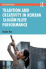Tradition and Creativity in Korean Taegum Flute Performance (SOAS Studies in Music)