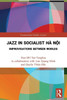 Jazz in Socialist Hà N?i: Improvisations between Worlds (Transnational Studies in Jazz)