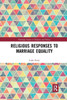 Religious Responses to Marriage Equality (Routledge Studies in Religion and Politics)