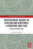 Postcolonial Agency in African and Diasporic Literature and Film (Routledge Contemporary Africa)