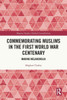 Commemorating Muslims in the First World War Centenary (Memory Studies: Global Constellations)