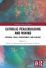Catholic Peacebuilding and Mining (Routledge Studies in Religion)